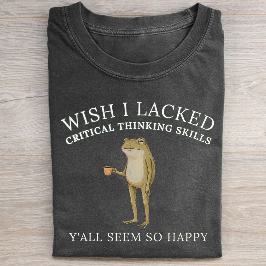 Wish I Lacked Critical Thinking Skills T-Shirt