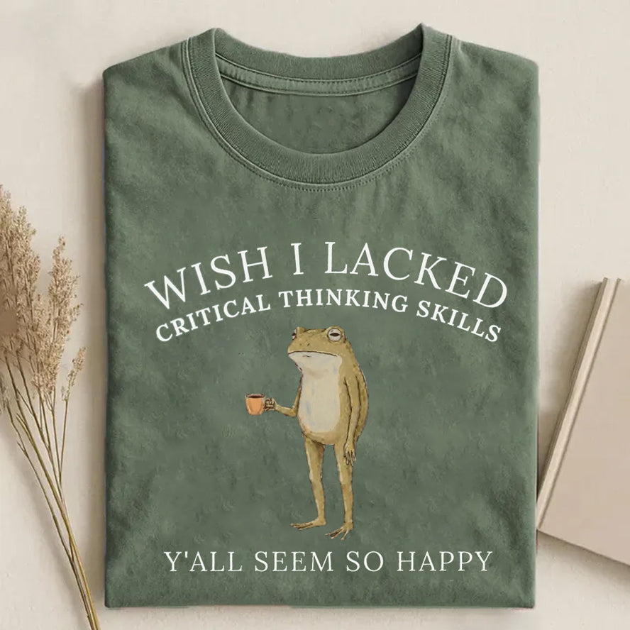 Wish I Lacked Critical Thinking Skills T-Shirt