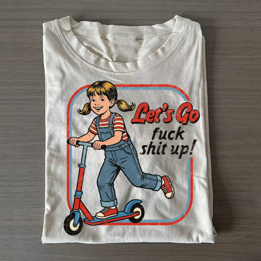 Let's Go F*ck Sh!t up T-shirt